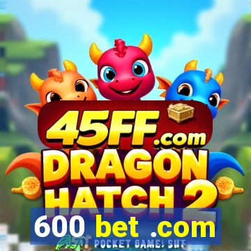 600 bet .com